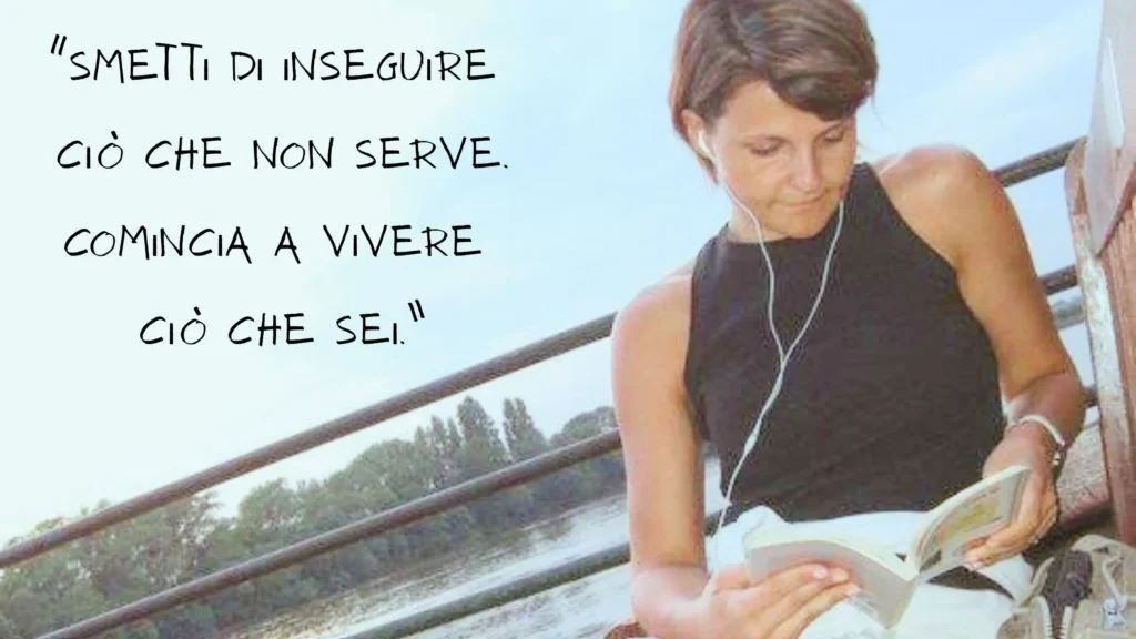 Smetti di inseguire ciò che non serve. Comincia a vivere ciò che sei.